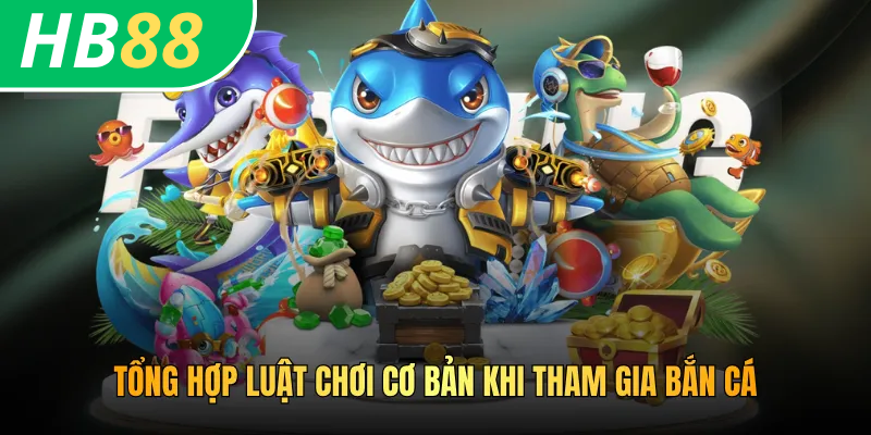 Tổng hợp luật chơi cơ bản khi tham gia bắn cá